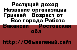 Растущий доход › Название организации ­ Гринвей › Возраст от ­ 18 - Все города Работа » Вакансии   . Ростовская обл.